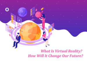 What Is Virtual Reality? How Will It Change Our Future?