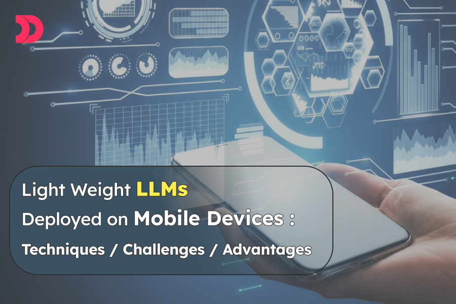 Light Weight LLMs deployed on Mobile devices – Techniques / Challenges/ Advantages