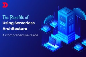 The Benefits of Using Serverless Architecture: A Comprehensive Guide