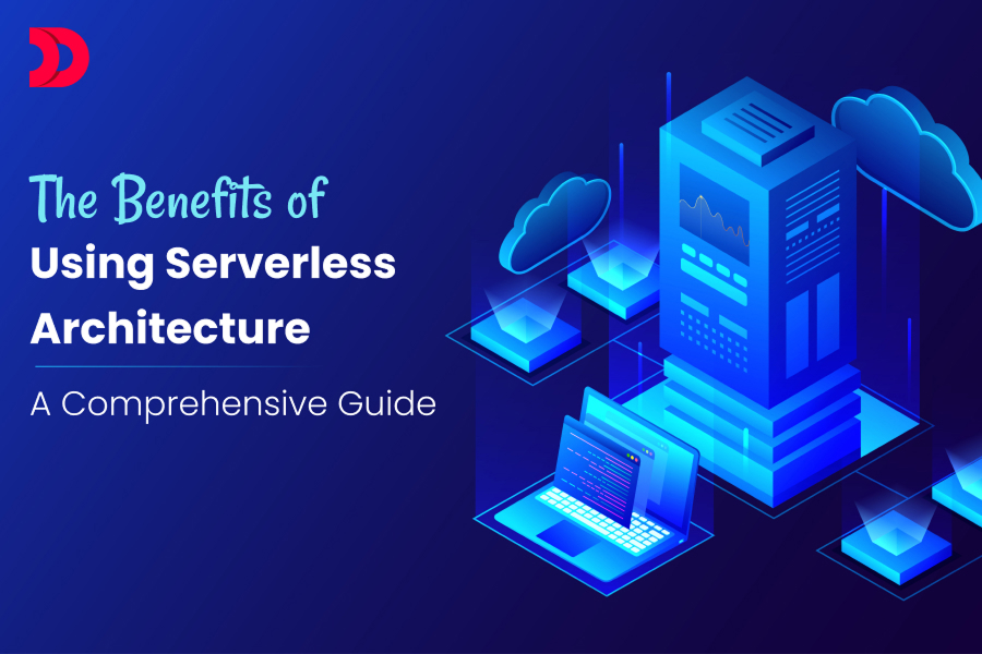 The Benefits of Using Serverless Architecture: A Comprehensive Guide