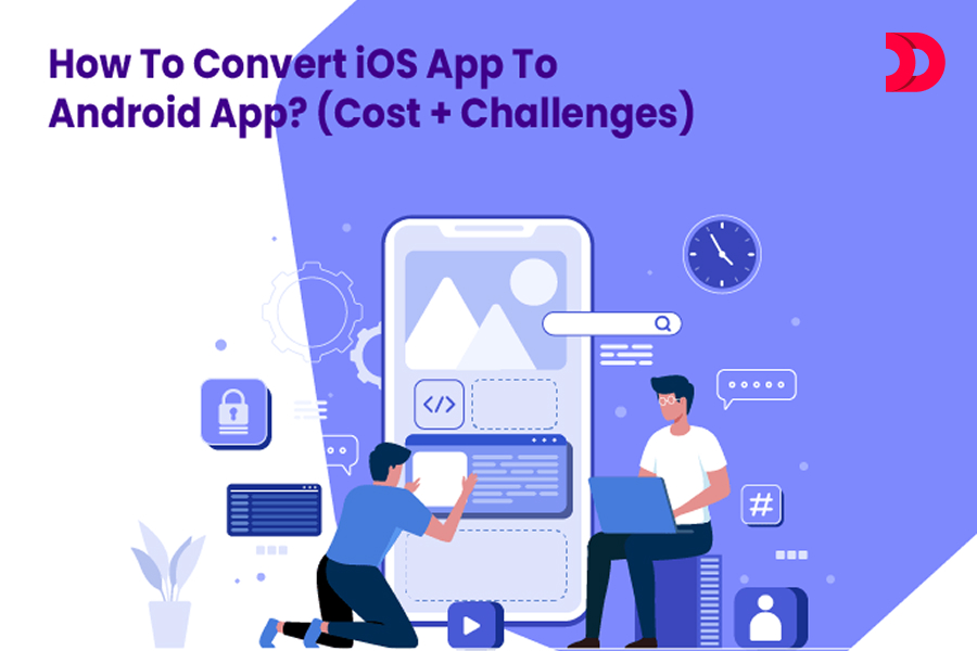 How To Convert iOS App To Android App? (Cost + Challenges)
