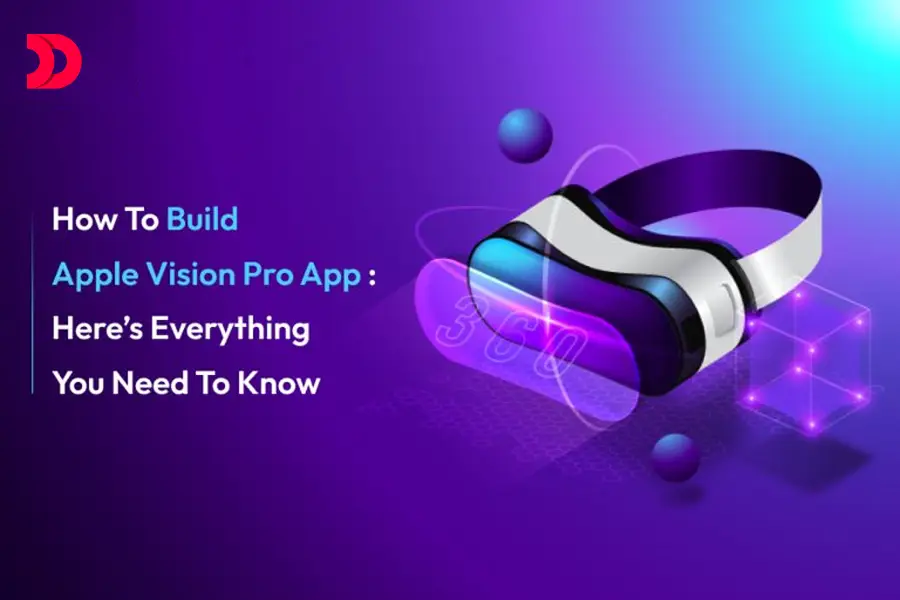 How To Build Apple Vision Pro App: Here’s Everything You Need To Know